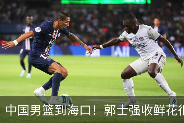 中国男篮到海口！郭士强收鲜花很高兴，预测12人名单CCTV5不直播