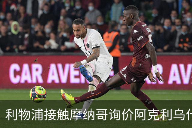 利物浦接触摩纳哥询价阿克利乌什 巴黎3400万镑报价已遭拒