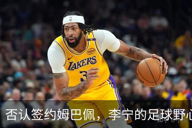 否认签约姆巴佩，李宁的足球野心被过度解读了？
