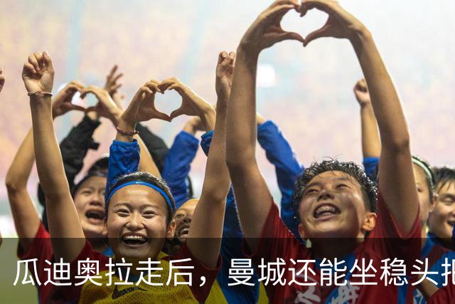 瓜迪奥拉走后，曼城还能坐稳头把交椅？