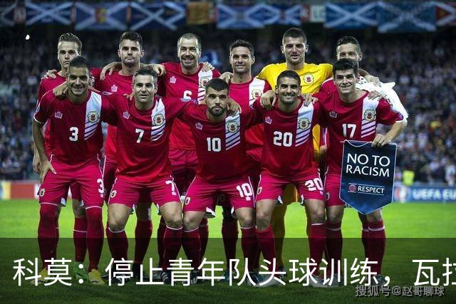 科莫：停止青年队头球训练，瓦拉内解释这一惊人决定
