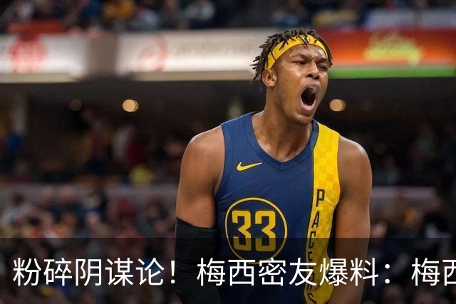 粉碎阴谋论！梅西密友爆料：梅西很快会打破沉默，澄清部分谣言