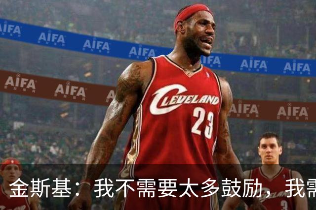 金斯基：我不需要太多鼓励，我需要德泽尔比的信任并给我上场时间