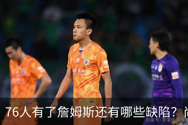 76人有了詹姆斯还有哪些缺陷？尚需解决什么问题？